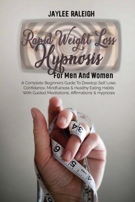 Rapid Weight Loss Hypnosis For Men And Women: A Complete Beginners Guide To Develop Self Love, Confidence, Mindfulness & Healthy Eating Habits With Guided Meditations, Affirmations & Hypnosis