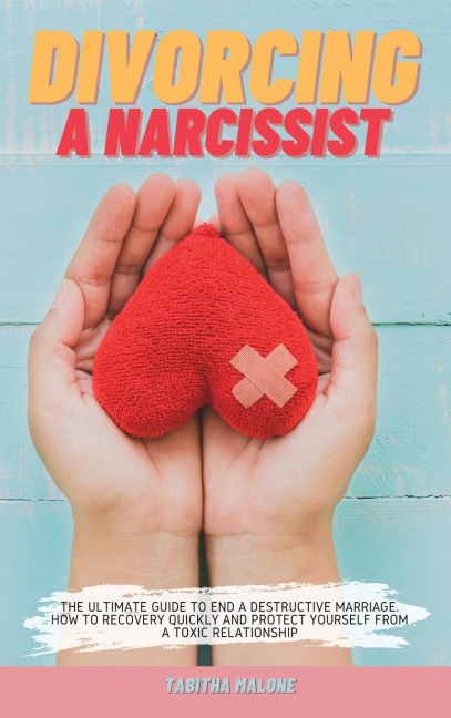 DIVORCING A NARCISSIST: THE ULTIMATE GUIDE TO END A DESTRUCTIVE MARRIAGE. HOW TO RECOVERY QUICKLY AND PROTECT YOURSELF FROM A TOXIC RELATIONSHIP