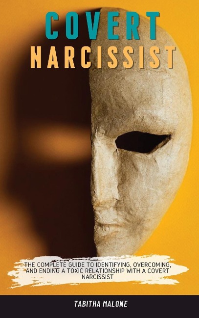 COVERT NARCISSIST: THE COMPLETE GUIDE TO IDENTIFYING, OVERCOMING, AND ENDING A TOXIC RELATIONSHIP WITH A COVERT NARCISSIST