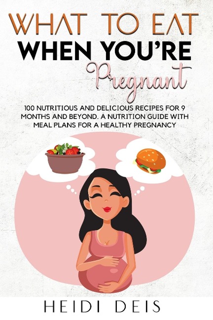 WHAT TO EAT WHEN YOURE PREGNANT: 100 NUTRITIOUS AND DELICIOUS RECIPES FOR 9 MONTHS AND BEYOND. A NUTRITION GUIDE WITH MEAL PLANS FOR A HEALTHY PREGNANCY