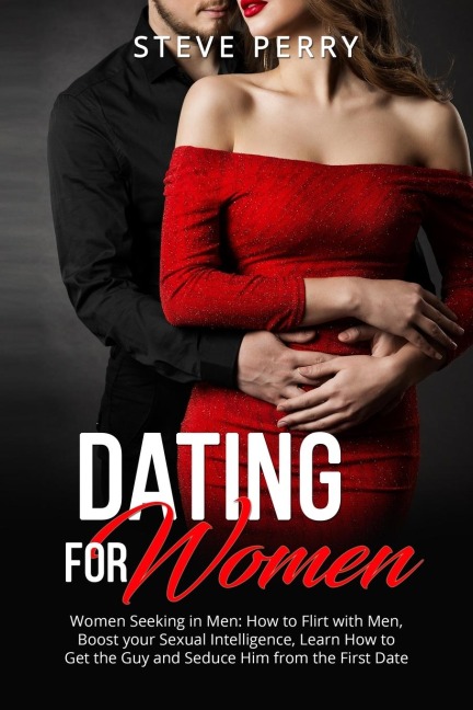 Women Seeking in Men: How to Flirt with Men, Boost your Sexual Intelligence, Learn How to Get the Guy and Seduce Him from the First Date
