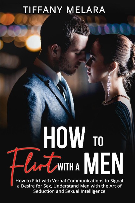 How to Flirt with a Men How to Flirt with Verbal Communications to Signal a Desire for Sex, Understand Men with the Art of Seduction and Sexual Intelligence