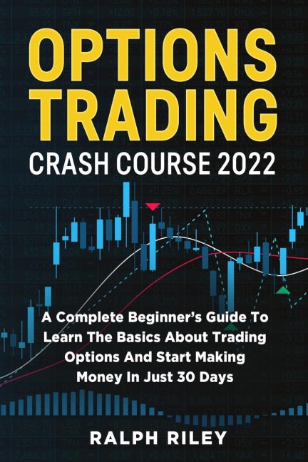 Options Trading Crash Course 2022: A Complete Beginners Guide To Learn The Basics About Trading Options And Start Making Money In Just 30 Days