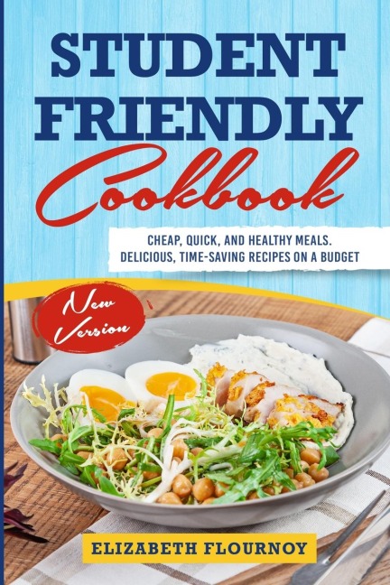 STUDENT FRIENDLY COOKBOOK: Cheap, Quick, And Healthy Meals. Delicious, Time-Saving Recipes on A Budget (New Version)