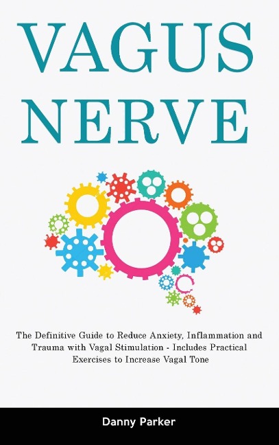 Vagus Nerve: The Definitive Guide to Reduce Anxiety, Inflammation and Trauma with Vagal Stimulation - Includes Practical Exercises to Increase Vagal Tone