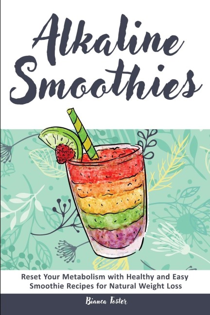 Alkaline Smoothies: Reset Your Metabolism with Healthy and Easy Smoothie  Recipes for Natural Weight Loss