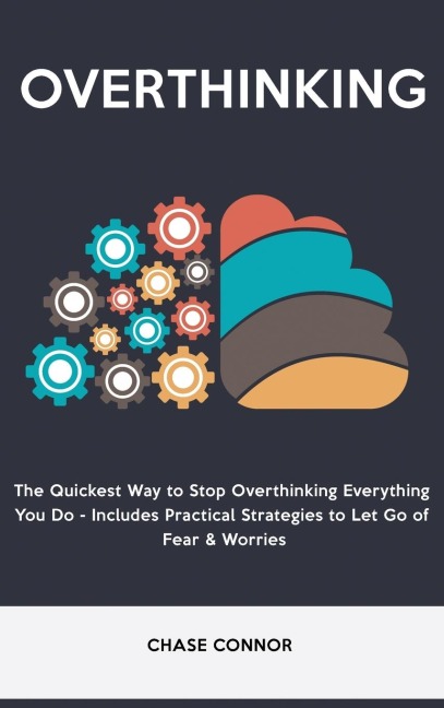 Overthinking: The Quickets Way to Stop Overthinking Everything You Do - Includes Practical Strategies to Let Go of Fear & Worries