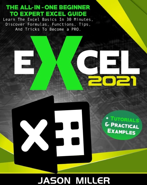 Excel 2021: The All-In-One Beginner To Expert Excel Guide.  Learn The Excel Basics In 30 Minutes, Discover Formulas, Functions, Tips, And Tricks To Become a PRO.  + Tutorials & Practical Examples
