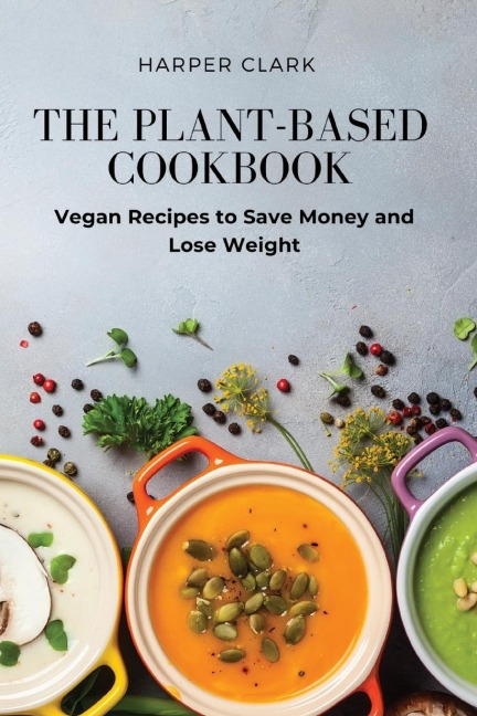 THE PLANT-BASED COOKBOOK: Vegan Recipes to Save Money  and Lose Weight
