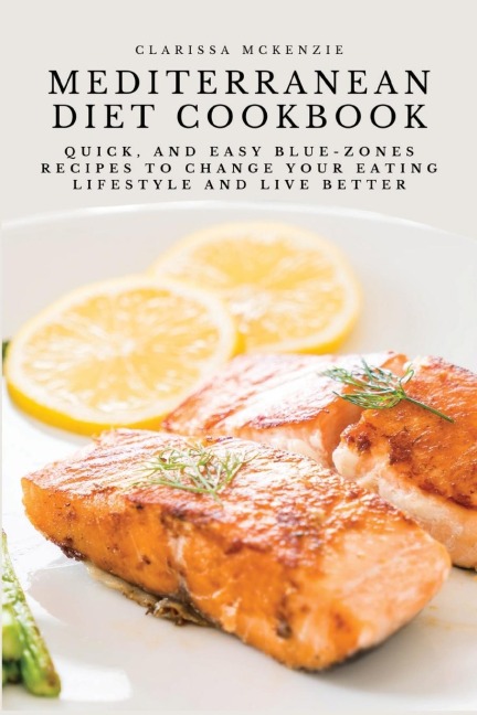 MEDITERRANEAN DIET COOKBOOK: Quick, and Easy Blue-Zones Recipes to Change your Eating Lifestyle and Live Better