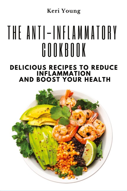 The Anti-Inflammatory Cookbook: Delicious Recipes to Reduce Inflammation and Boost Your Health