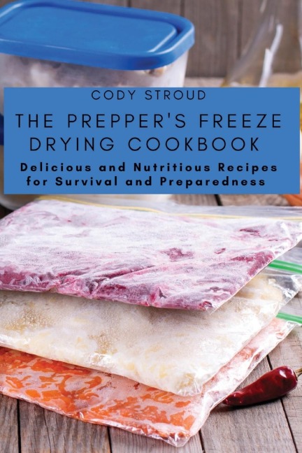 The Preppers Freeze Drying Cookbook: Delicious and Nutritious Recipes for Survival and Preparedness