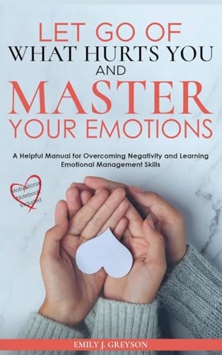 Let go of What Hurts You and Master your Emotions Don't let negative thinking define your future. Focus on how to manage your emotional thoughts