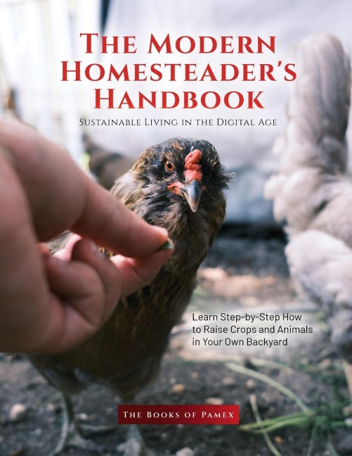 The Modern Homesteaders Handbook: Learn Step-by-Step How to Raise Crops and Animals in Your Own Backyard