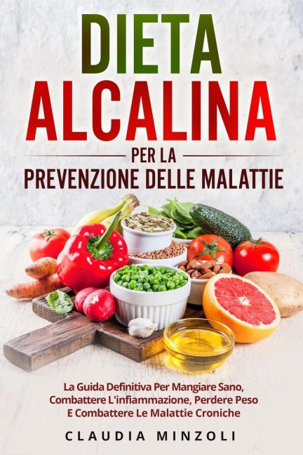 DIETA ALCALINA PER LA PREVENZIONE DELLE MALATTIE: La guida definitiva per mangiare sano, combattere linfiammazione, perdere peso e combattere le malattie croniche