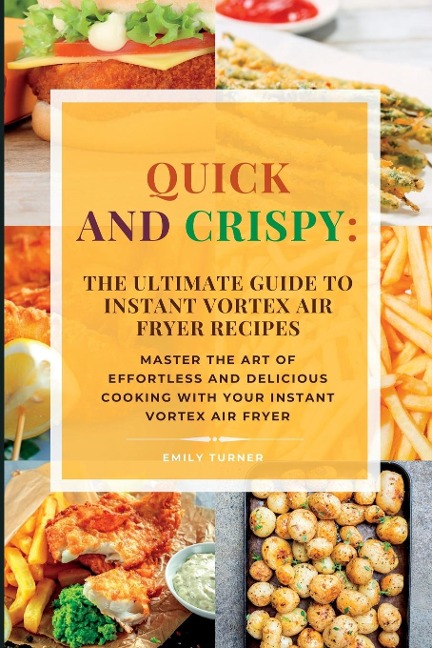 Quick and Crispy: Master the Art of Effortless and Delicious Cooking with Your Instant Vortex Air Fryer