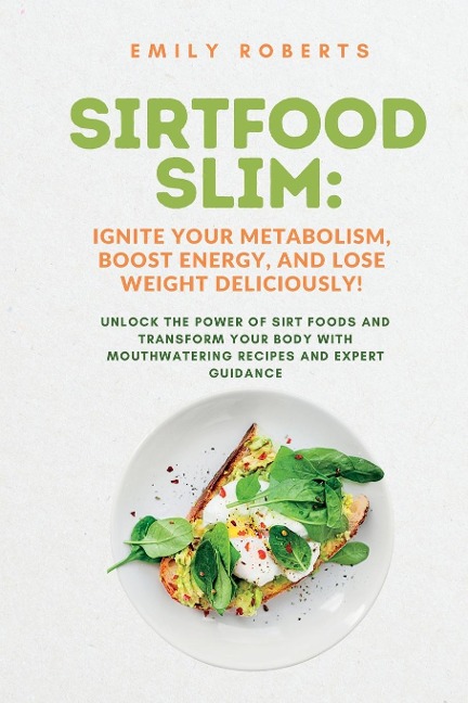 SIRTFOOD Slim: Unlock the Power of SIRT Foods and Transform Your Body with Mouthwatering Recipes and Expert Guidance