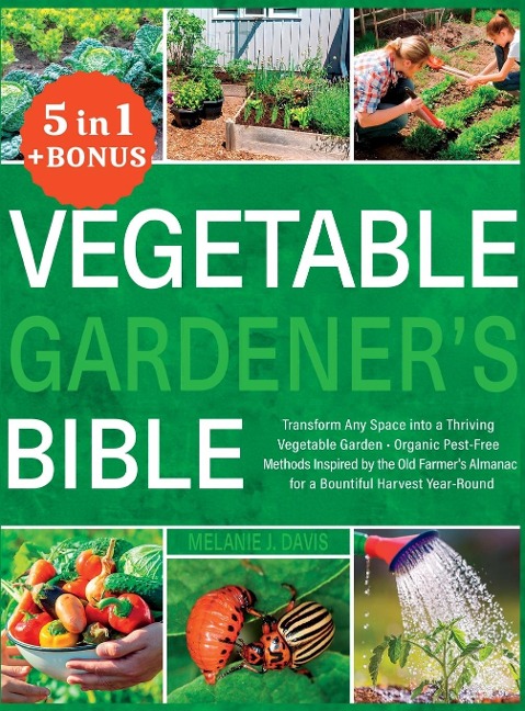 Vegetable Gardeners Bible: [5 in 1] Transform Any Space into a Thriving Vegetable Garden | Organic Pest-Free Methods Inspired by the Old Farmers Almanac for a Bountiful Harvest Year-Round