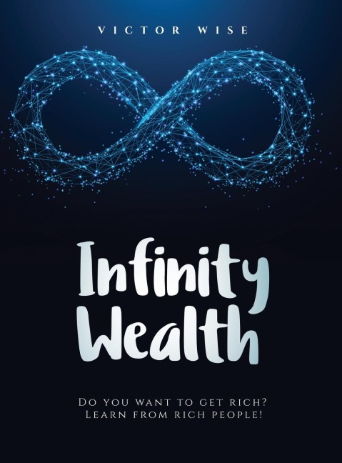 INFINITY WEALTH: Do you want to get rich? Learn from rich people!