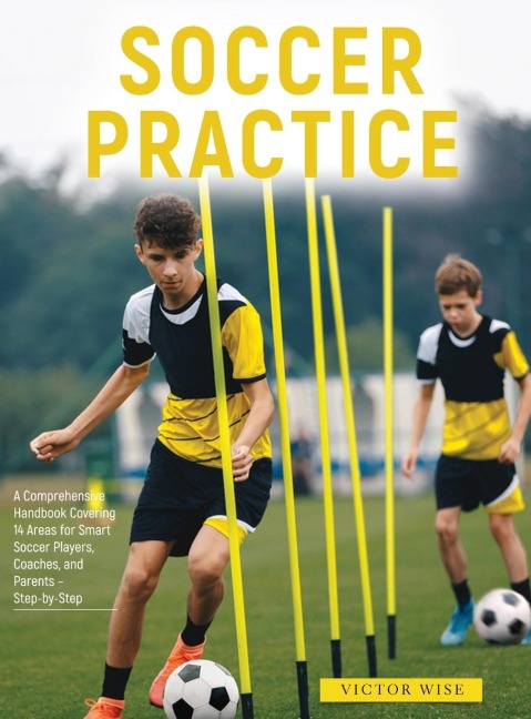 Soccer Practice: : A Comprehensive Handbook Covering 14 Areas for Smart Soccer Players, Coaches, and Parents - Step-by-Step