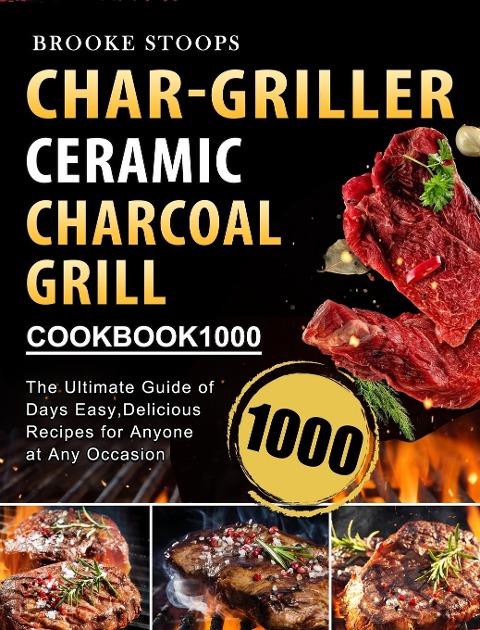 Char-Griller Ceramic Charcoal Grill Cookbook 1000: The Ultimate Guide of 1000 Days Easy,Delicious Recipes for Anyone at Any Occasion