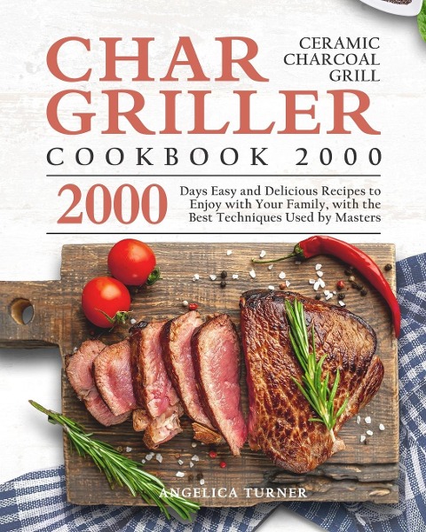 Char-Griller Ceramic Charcoal Grill Cookbook 2000: 2000 Days Easy and Delicious Recipes to Enjoy with Your Family, with the Best Techniques Used by Masters