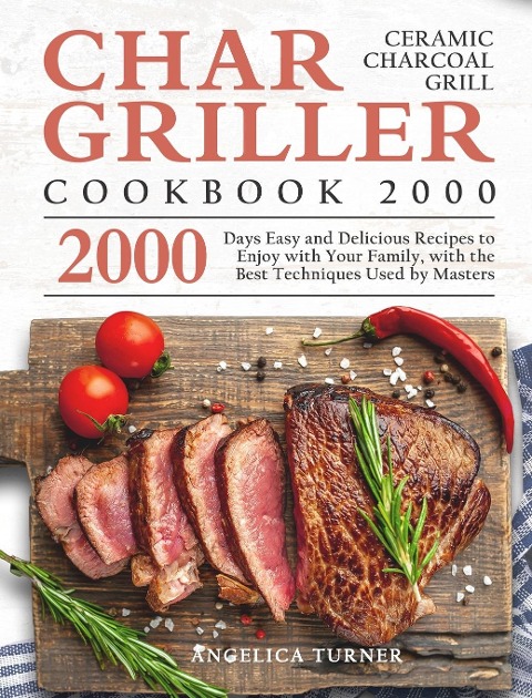 Char-Griller Ceramic Charcoal Grill Cookbook 2000: 2000 Days Easy and Delicious Recipes to Enjoy with Your Family, with the Best Techniques Used by Masters