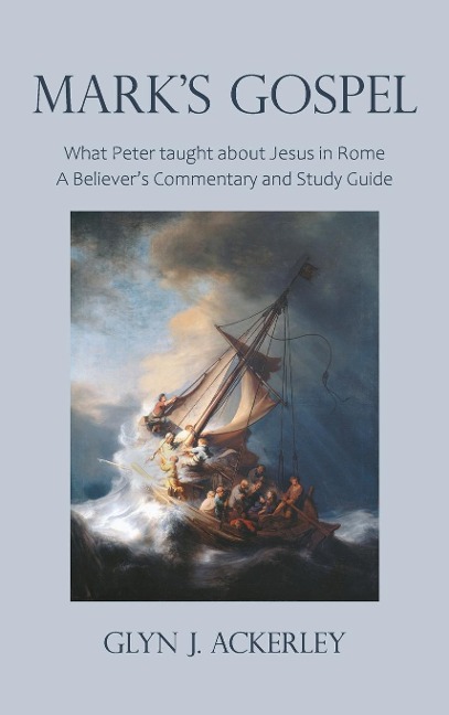 Marks Gospel: What Peter taught about Jesus in Rome, A Believers Commentary and Study Guide