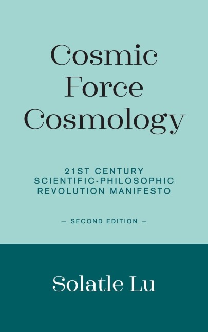 Cosmic Force Cosmology: 21st Century Scientific-Philosophic Revolution Manifesto (Second Edition)