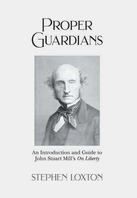Proper Guardians: An Introduction and Guide to John Stuart Mills On Liberty