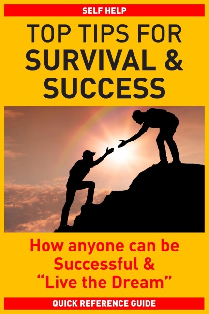 TOP TIPS FOR SURVIVAL & SUCCESS: How anyone can be successful and Live the Dream
