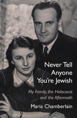 Never Tell Anyone Youre Jewish: My Family, the Holocaust and the Aftermath