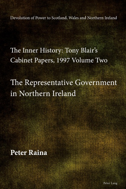 Devolution of Power to Scotland, Wales and Northern Ireland: The Inner History: Tony Blairs Cabinet Papers, 1997 Volume Two, The Representative Government in Northern Ireland