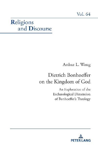 Dietrich Bonhoeffer on the Kingdom of God: An Exploration of the Eschatological Dimension of Bonhoeffer's Theology