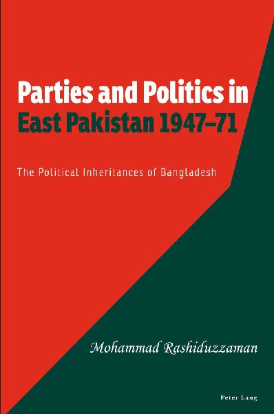 Parties and Politics in East Pakistan 1947-71: The Political Inheritances of Bangladesh