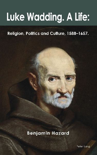 Luke Wadding: A Life : Religion, Politics and Culture 1588-1657