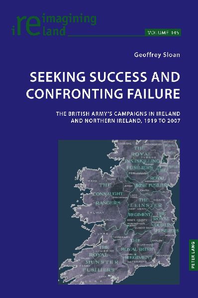 Seeking Success and Confronting Failure: The British Armys campaigns in Ireland and Northern Ireland, 1919 to 2007