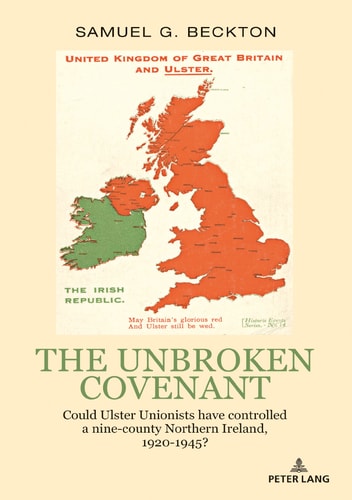 The Unbroken Covenant Could Ulster Unionists Have Controlled a Nine-County Northern Ireland, 1920-1945?