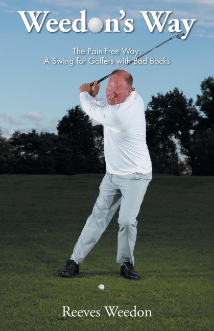 Weedons Way - The Pain-Free Way: A Swing for Golfers with Bad Backs