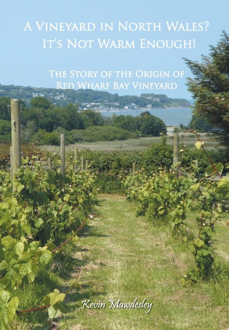 A Vineyard in North Wales? It's Not Warm Enough!: The Story of the Origin of Red Wharf Bay Vineyard