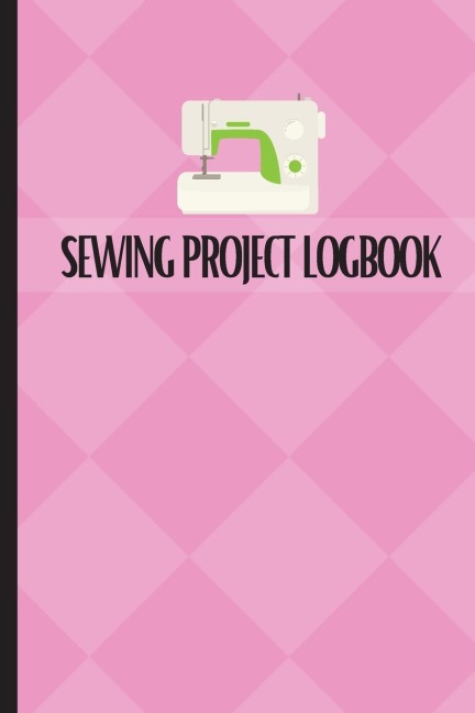 Sewing Project Logbook: Dressmaking Journal To Keep Record of Sewing Projects | Project Planner for Sewing Lover