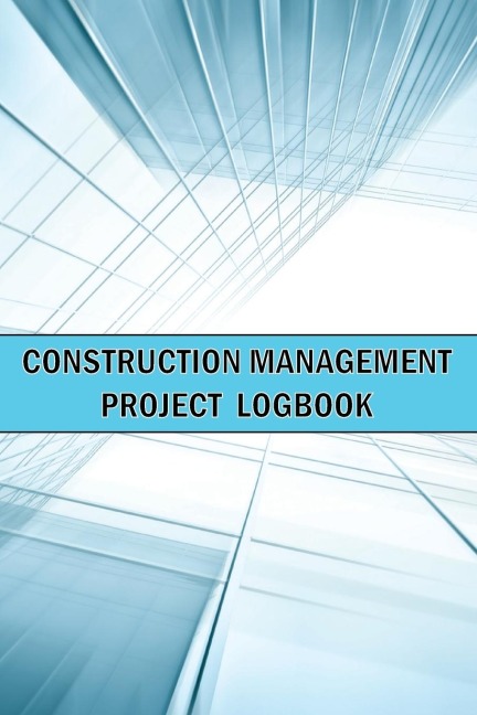 Construction Management Project Logbook: Amazing Gift Idea | Construction Site Daily Keeper to Record Workforce, Tasks, Schedules, Construction Daily Report and Many Many More