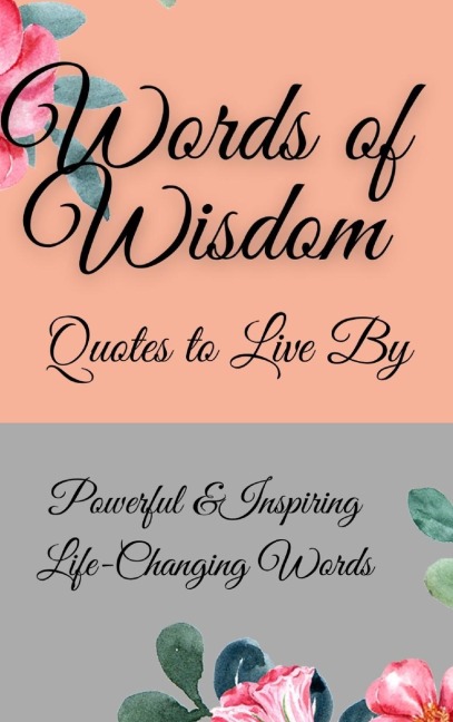 Words of Wisdom: Quotes to Live By Powerful &InspiringLife-Changing Words