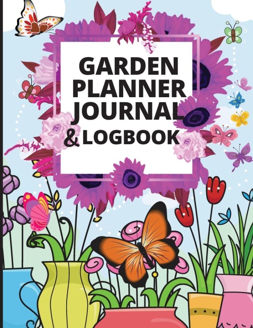 Garden Planner Log Book: A Great Notebook for Garden Lovers to Track Vegetable Growing, Gardening Activities and Plant Details