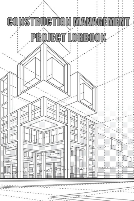 Construction Management Project Logbook: Construction Site Daily  Log to Record Workforce, Tasks, Schedules, Construction Daily Report