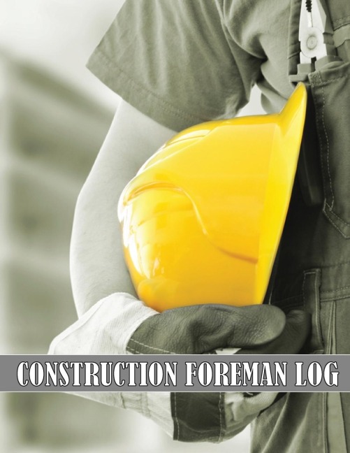Construction Foreman Log: Amazing Gift Idea for Foremen, Construction Site Managers |  Tracker to Record Workforce, Tasks, Schedules, Construction Daily Report and Many Many More for Your Project