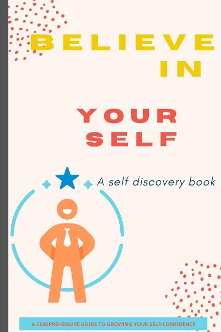 BELIEVE IN YOURSELF: A Practical Guide to Building Confidence and Unlocking Your Potential