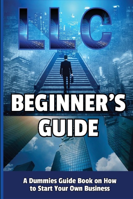 LLC Beginners Guide: A Dummies Guide Book on How to Start Your Own Business