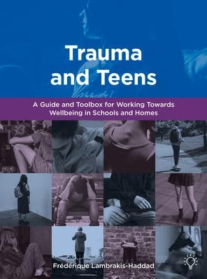 Trauma and Teens: A Guide and Toolbox for Working Towards Wellbeing in Schools and Homes
