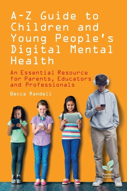 A - Z Guide to Children and Young People's Digital Mental Health: An Essential Resource for Parents, Educators and Professionals
